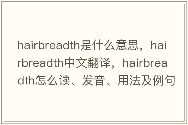 hairbreadth是什么意思，hairbreadth中文翻譯，hairbreadth怎么讀、發(fā)音、用法及例句