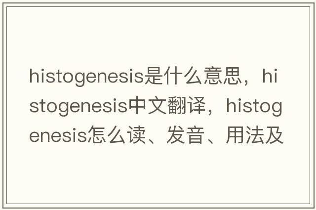 histogenesis是什么意思，histogenesis中文翻譯，histogenesis怎么讀、發(fā)音、用法及例句