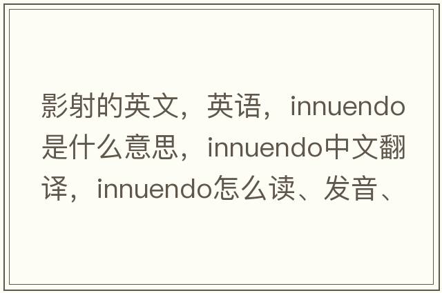 影射的英文，英語(yǔ)，innuendo是什么意思，innuendo中文翻譯，innuendo怎么讀、發(fā)音、用法及例句
