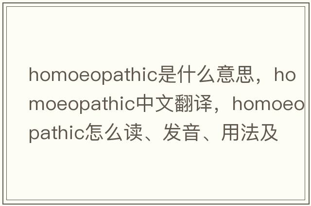 homoeopathic是什么意思，homoeopathic中文翻譯，homoeopathic怎么讀、發(fā)音、用法及例句