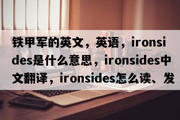 鐵甲軍的英文，英語(yǔ)，ironsides是什么意思，ironsides中文翻譯，ironsides怎么讀、發(fā)音、用法及例句