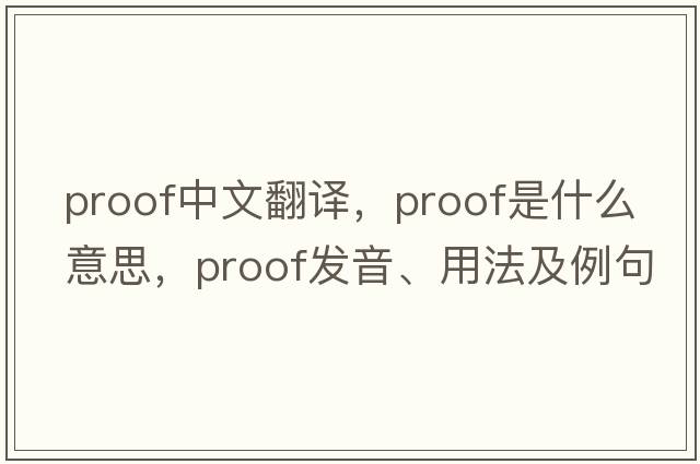 proof中文翻譯，proof是什么意思，proof發(fā)音、用法及例句