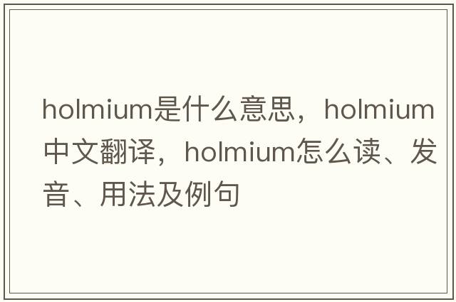 holmium是什么意思，holmium中文翻譯，holmium怎么讀、發(fā)音、用法及例句