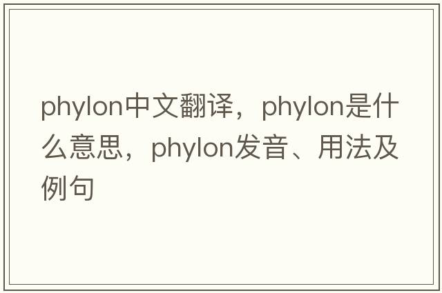 phylon中文翻譯，phylon是什么意思，phylon發(fā)音、用法及例句