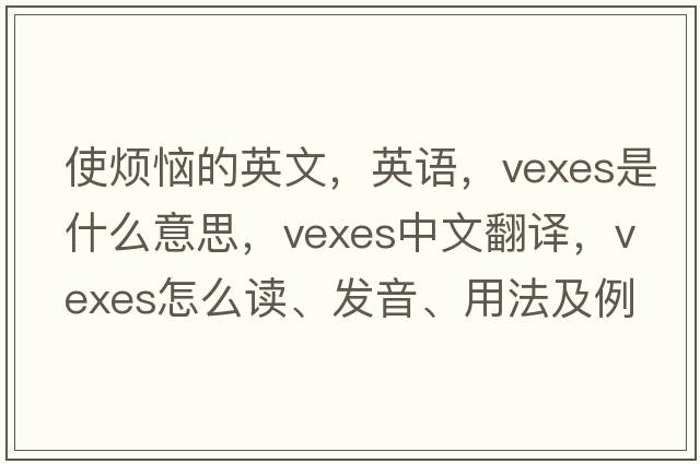 使煩惱的英文，英語(yǔ)，vexes是什么意思，vexes中文翻譯，vexes怎么讀、發(fā)音、用法及例句