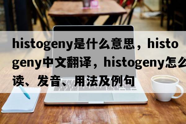 histogeny是什么意思，histogeny中文翻譯，histogeny怎么讀、發(fā)音、用法及例句