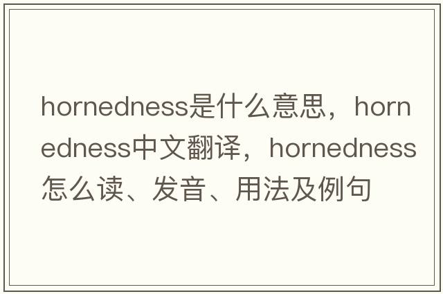 hornedness是什么意思，hornedness中文翻譯，hornedness怎么讀、發(fā)音、用法及例句