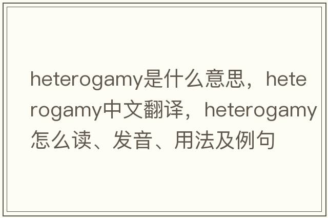 heterogamy是什么意思，heterogamy中文翻譯，heterogamy怎么讀、發(fā)音、用法及例句