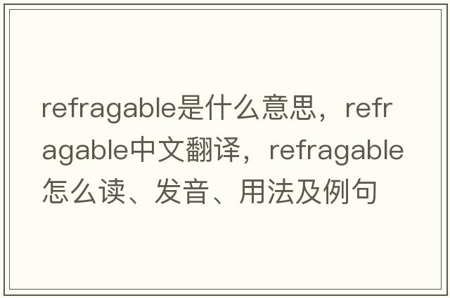 refragable是什么意思，refragable中文翻譯，refragable怎么讀、發(fā)音、用法及例句