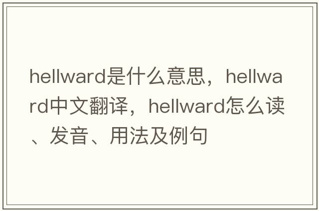 hellward是什么意思，hellward中文翻譯，hellward怎么讀、發(fā)音、用法及例句
