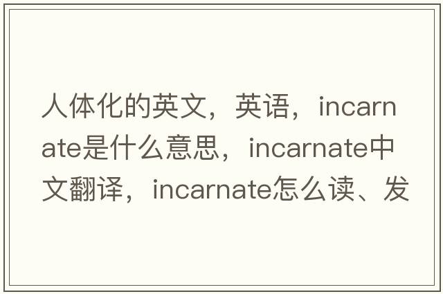 人體化的英文，英語(yǔ)，incarnate是什么意思，incarnate中文翻譯，incarnate怎么讀、發(fā)音、用法及例句