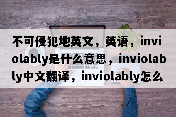 不可侵犯地英文，英語(yǔ)，inviolably是什么意思，inviolably中文翻譯，inviolably怎么讀、發(fā)音、用法及例句