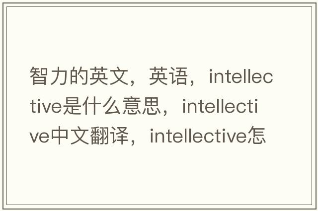 智力的英文，英語(yǔ)，intellective是什么意思，intellective中文翻譯，intellective怎么讀、發(fā)音、用法及例句