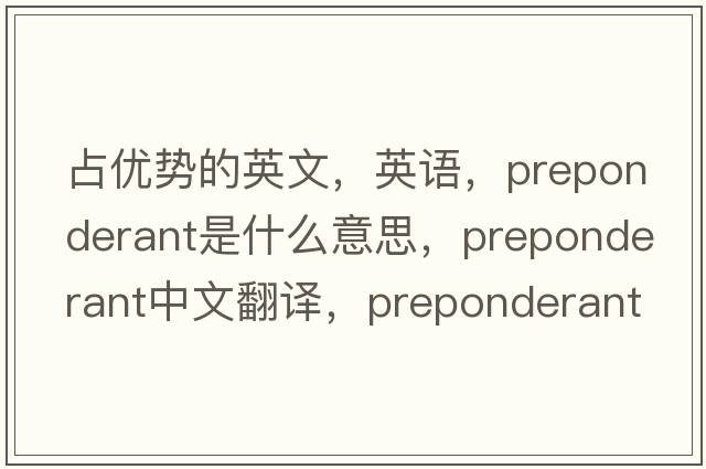 占優(yōu)勢的英文，英語(yǔ)，preponderant是什么意思，preponderant中文翻譯，preponderant怎么讀、發(fā)音、用法及例句