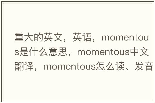 重大的英文，英語(yǔ)，momentous是什么意思，momentous中文翻譯，momentous怎么讀、發(fā)音、用法及例句
