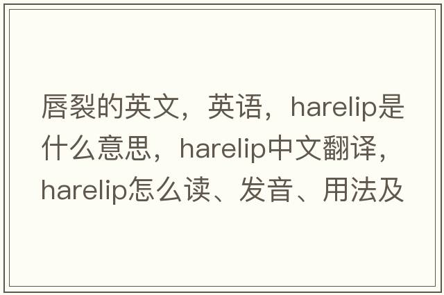 唇裂的英文，英語(yǔ)，harelip是什么意思，harelip中文翻譯，harelip怎么讀、發(fā)音、用法及例句