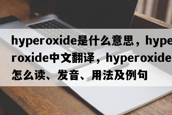 hyperoxide是什么意思，hyperoxide中文翻譯，hyperoxide怎么讀、發(fā)音、用法及例句