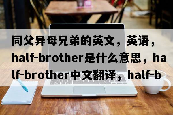 同父異母兄弟的英文，英語(yǔ)，half-brother是什么意思，half-brother中文翻譯，half-brother怎么讀、發(fā)音、用法及例句