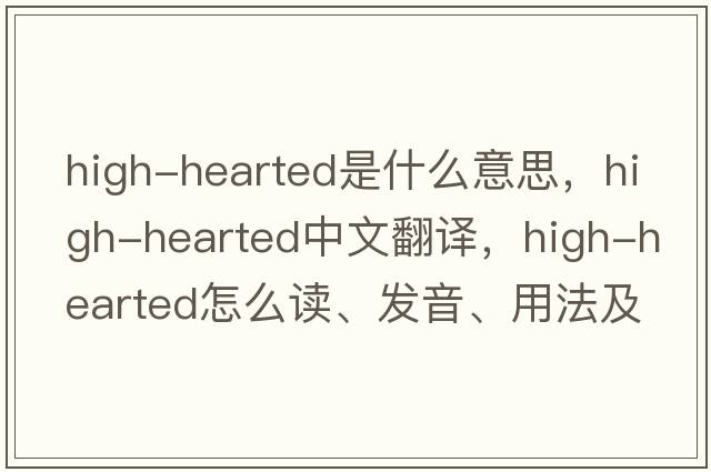 high-hearted是什么意思，high-hearted中文翻譯，high-hearted怎么讀、發(fā)音、用法及例句