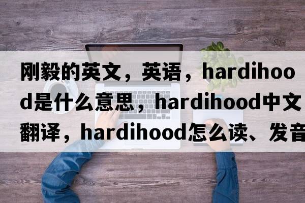 剛毅的英文，英語(yǔ)，hardihood是什么意思，hardihood中文翻譯，hardihood怎么讀、發(fā)音、用法及例句