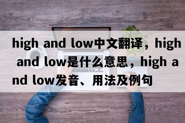 high and low中文翻譯，high and low是什么意思，high and low發(fā)音、用法及例句