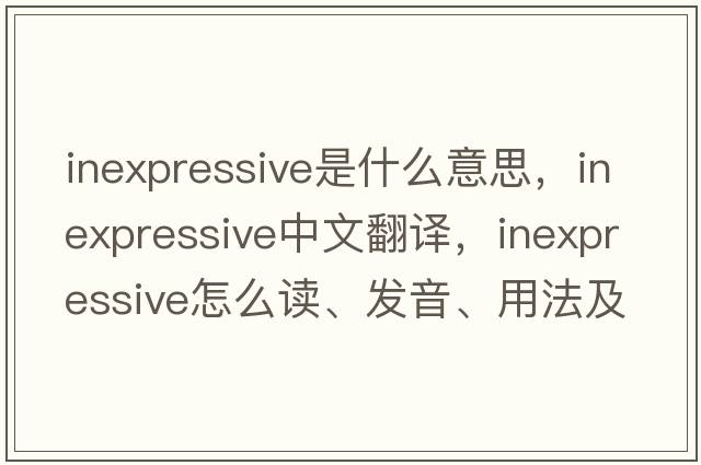 inexpressive是什么意思，inexpressive中文翻譯，inexpressive怎么讀、發(fā)音、用法及例句