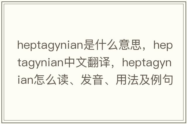 heptagynian是什么意思，heptagynian中文翻譯，heptagynian怎么讀、發(fā)音、用法及例句