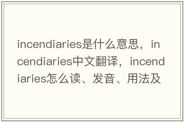 incendiaries是什么意思，incendiaries中文翻譯，incendiaries怎么讀、發(fā)音、用法及例句
