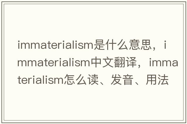immaterialism是什么意思，immaterialism中文翻譯，immaterialism怎么讀、發(fā)音、用法及例句