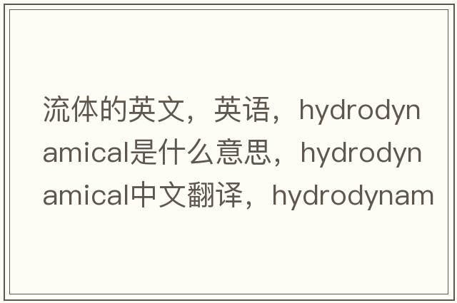 流體的英文，英語(yǔ)，hydrodynamical是什么意思，hydrodynamical中文翻譯，hydrodynamical怎么讀、發(fā)音、用法及例句