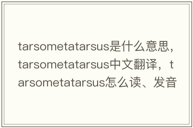 tarsometatarsus是什么意思，tarsometatarsus中文翻譯，tarsometatarsus怎么讀、發(fā)音、用法及例句