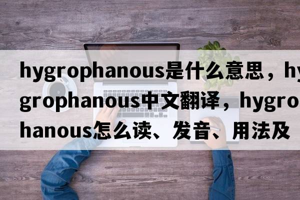 hygrophanous是什么意思，hygrophanous中文翻譯，hygrophanous怎么讀、發(fā)音、用法及例句