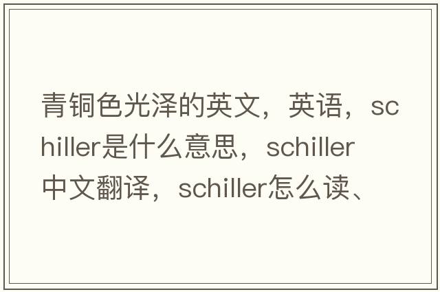 青銅色光澤的英文，英語(yǔ)，schiller是什么意思，schiller中文翻譯，schiller怎么讀、發(fā)音、用法及例句