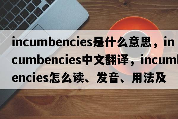 incumbencies是什么意思，incumbencies中文翻譯，incumbencies怎么讀、發(fā)音、用法及例句