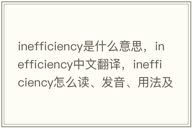 inefficiency是什么意思，inefficiency中文翻譯，inefficiency怎么讀、發(fā)音、用法及例句