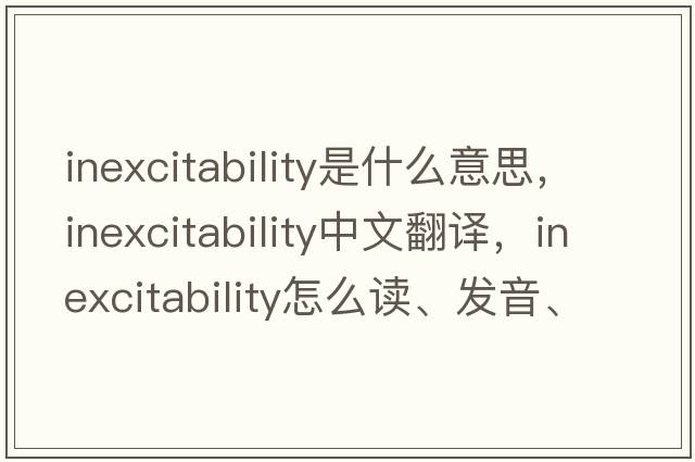 inexcitability是什么意思，inexcitability中文翻譯，inexcitability怎么讀、發(fā)音、用法及例句
