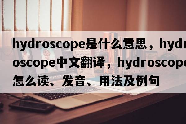 hydroscope是什么意思，hydroscope中文翻譯，hydroscope怎么讀、發(fā)音、用法及例句