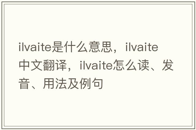 ilvaite是什么意思，ilvaite中文翻譯，ilvaite怎么讀、發(fā)音、用法及例句