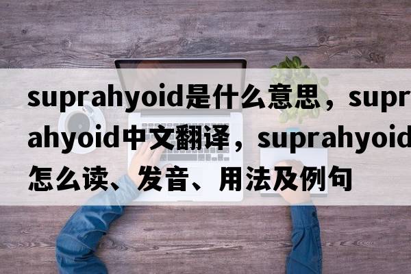 suprahyoid是什么意思，suprahyoid中文翻譯，suprahyoid怎么讀、發(fā)音、用法及例句