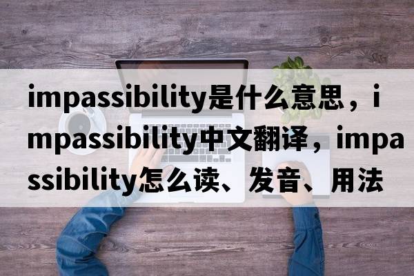 impassibility是什么意思，impassibility中文翻譯，impassibility怎么讀、發(fā)音、用法及例句