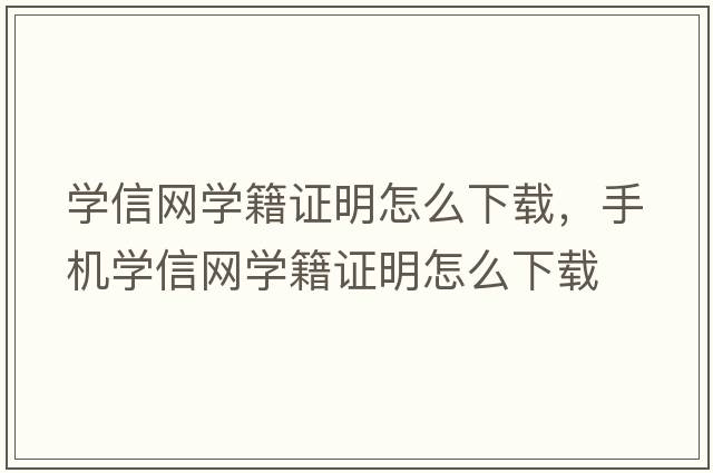 學(xué)信網(wǎng)學(xué)籍證明怎么下載，手機學(xué)信網(wǎng)學(xué)籍證明怎么下載