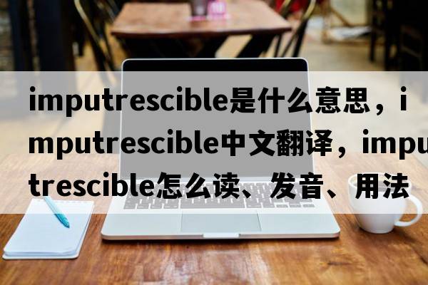 imputrescible是什么意思，imputrescible中文翻譯，imputrescible怎么讀、發(fā)音、用法及例句