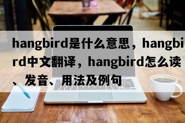hangbird是什么意思，hangbird中文翻譯，hangbird怎么讀、發(fā)音、用法及例句