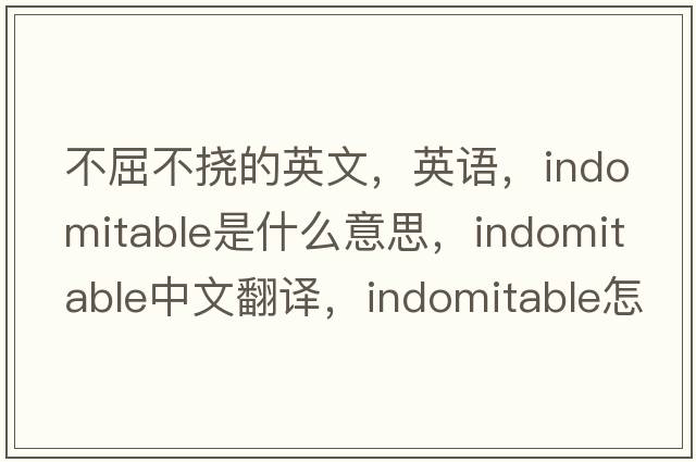 不屈不撓的英文，英語(yǔ)，indomitable是什么意思，indomitable中文翻譯，indomitable怎么讀、發(fā)音、用法及例句