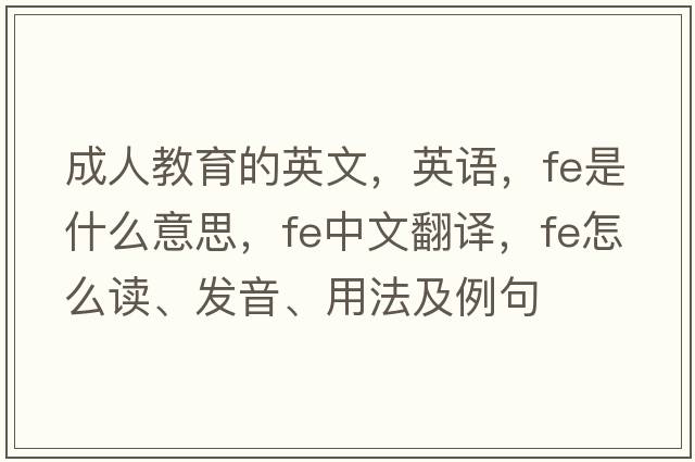 成人教育的英文，英語(yǔ)，fe是什么意思，fe中文翻譯，fe怎么讀、發(fā)音、用法及例句