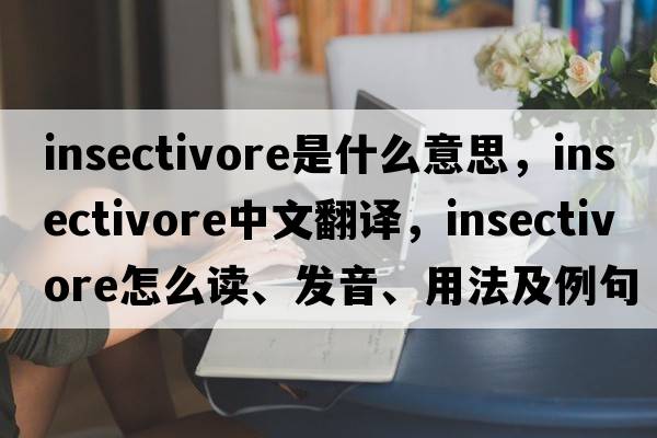 insectivore是什么意思，insectivore中文翻譯，insectivore怎么讀、發(fā)音、用法及例句