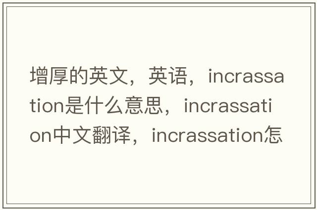 增厚的英文，英語(yǔ)，incrassation是什么意思，incrassation中文翻譯，incrassation怎么讀、發(fā)音、用法及例句