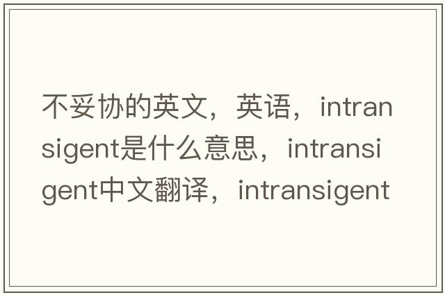 不妥協(xié)的英文，英語(yǔ)，intransigent是什么意思，intransigent中文翻譯，intransigent怎么讀、發(fā)音、用法及例句