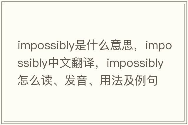 impossibly是什么意思，impossibly中文翻譯，impossibly怎么讀、發(fā)音、用法及例句