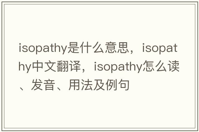 isopathy是什么意思，isopathy中文翻譯，isopathy怎么讀、發(fā)音、用法及例句